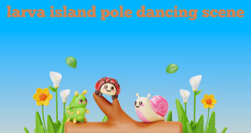 larva island pole dancing scene